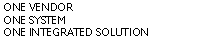 Text Box: ONE VENDORONE SYSTEMONE INTEGRATED SOLUTION